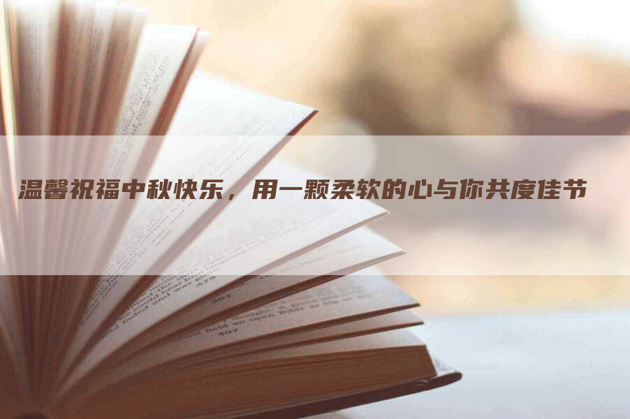 温馨祝福中秋快乐，用一颗柔软的心与你共度佳节
