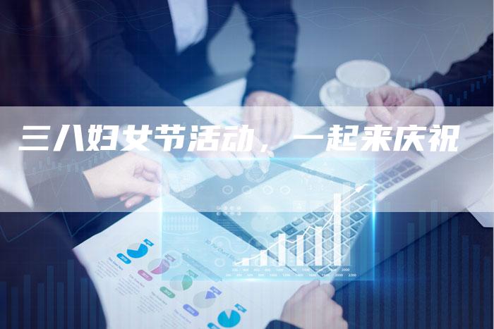 三八妇女节活动，一起来庆祝