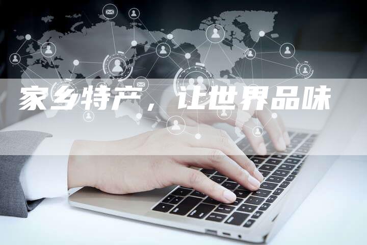家乡特产，让世界品味