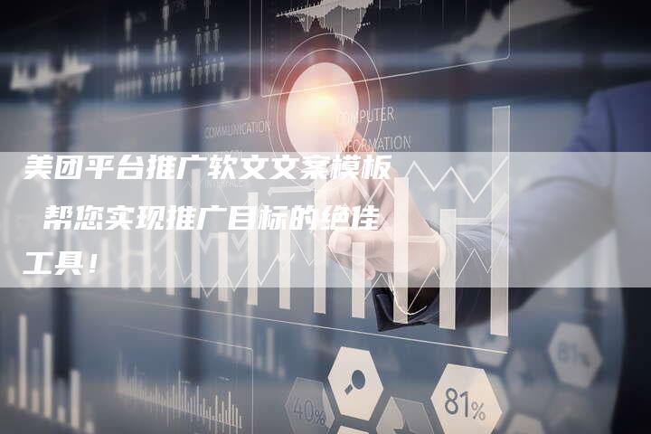 美团平台推广软文文案模板 帮您实现推广目标的绝佳工具！