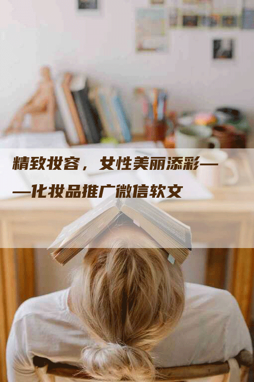 精致妆容，女性美丽添彩——化妆品推广微信软文