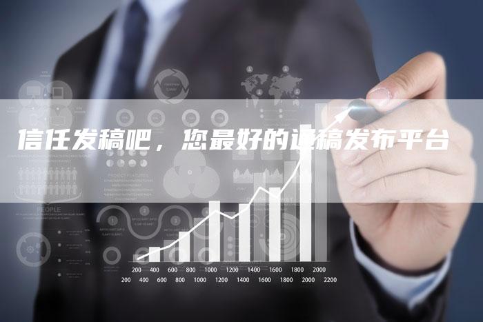 信任发稿吧，您最好的通稿发布平台