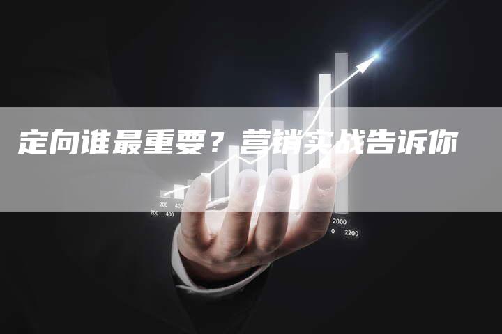 定向谁最重要？营销实战告诉你