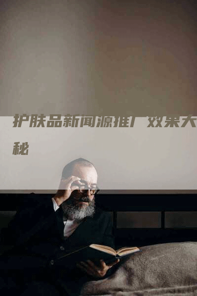护肤品新闻源推广效果大揭秘