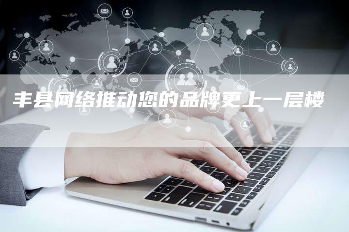 丰县网络推动您的品牌更上一层楼