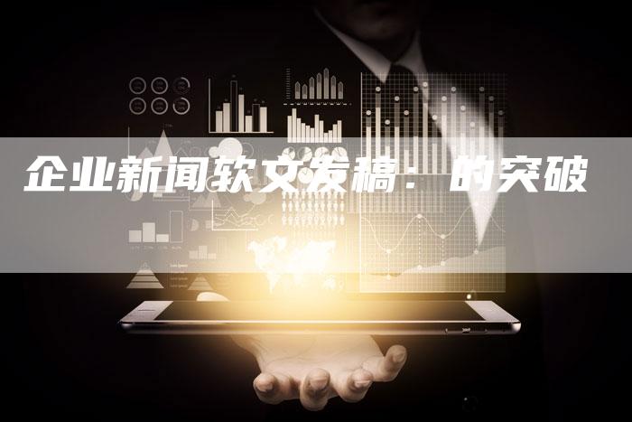 企业新闻软文发稿：的突破