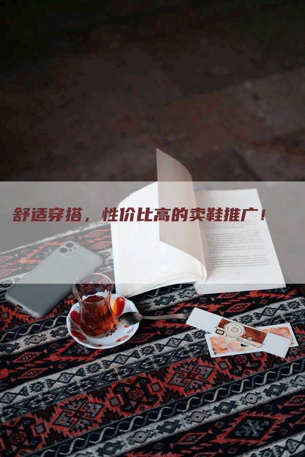 舒适穿搭，性价比高的卖鞋推广！