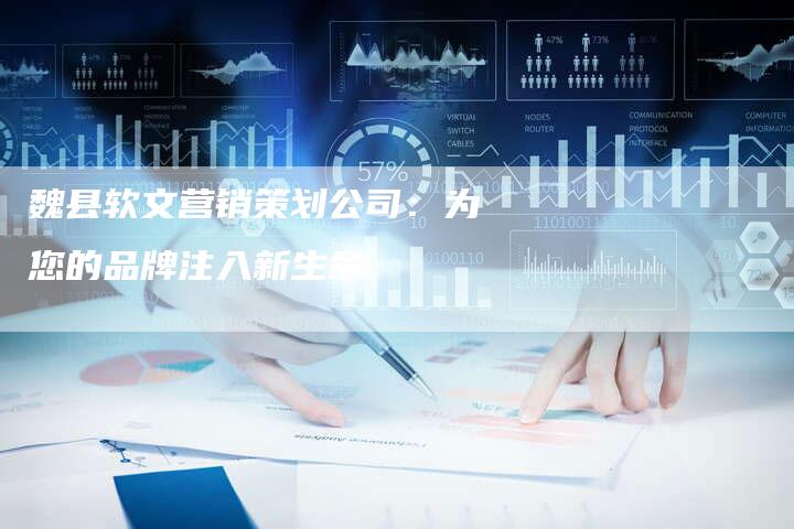 魏县软文营销策划公司：为您的品牌注入新生命