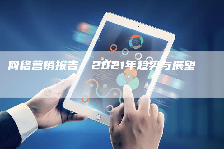 网络营销报告：2021年趋势与展望