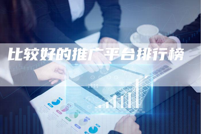 比较好的推广平台排行榜