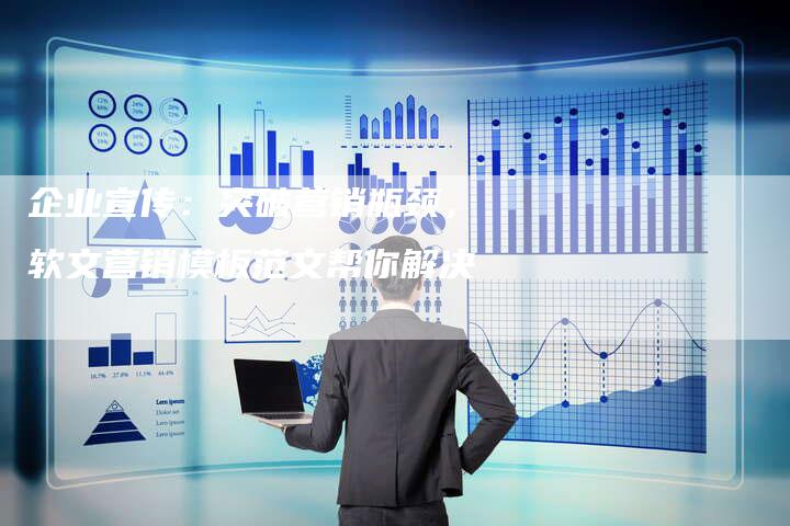 企业宣传：突破营销瓶颈，软文营销模板范文帮你解决