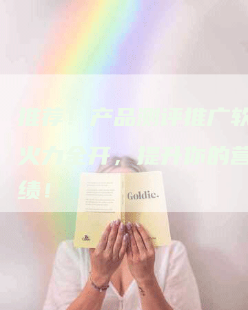 推荐！产品测评推广软文：火力全开，提升你的营销业绩！
