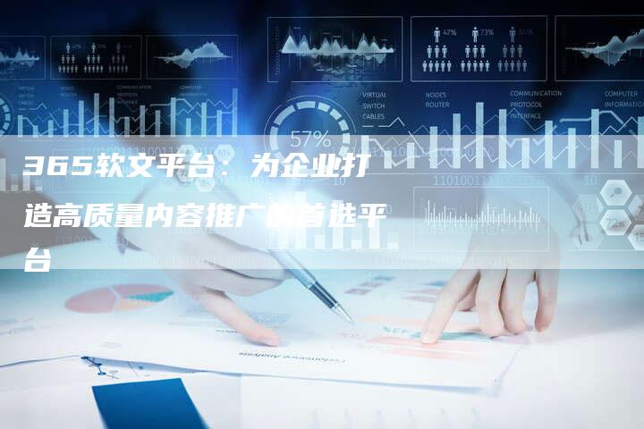 365软文平台：为企业打造高质量内容推广的首选平台