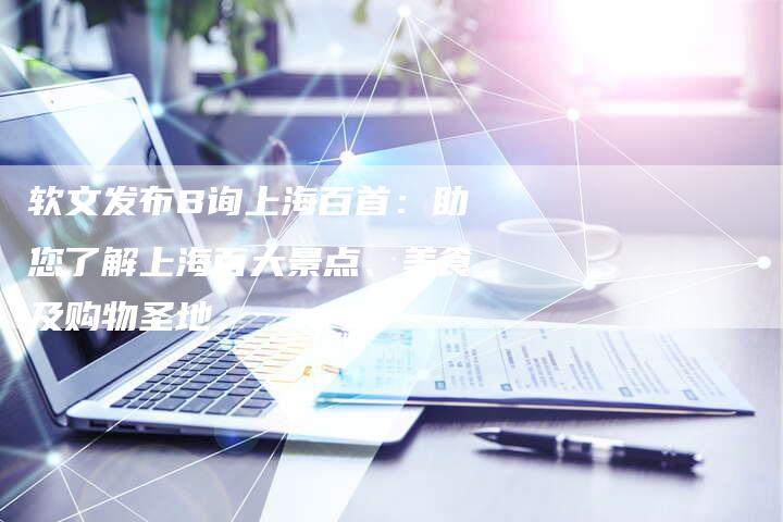 软文发布B询上海百首：助您了解上海百大景点、美食及购物圣地