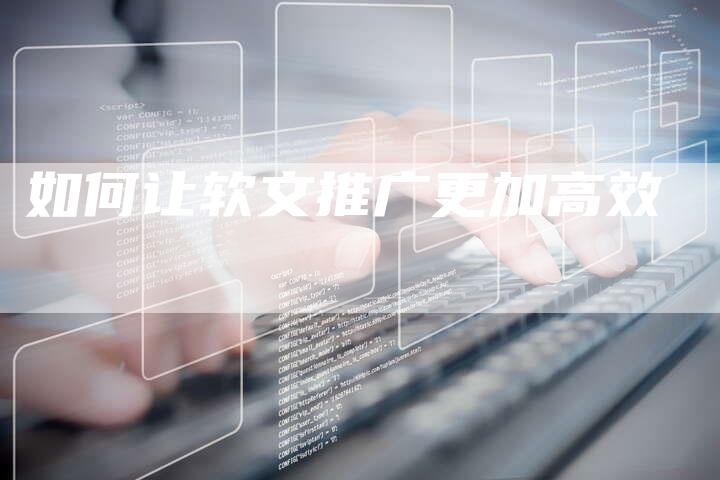 如何让软文推广更加高效
