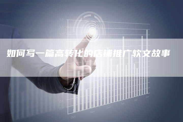 如何写一篇高转化的店铺推广软文故事