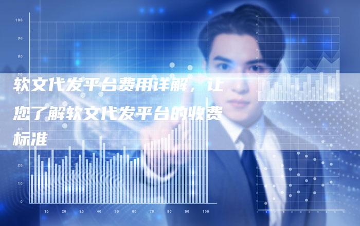 软文代发平台费用详解，让您了解软文代发平台的收费标准