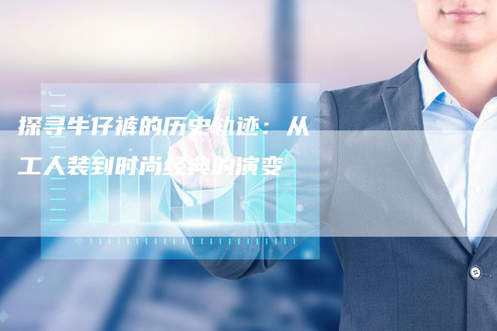 探寻牛仔裤的历史轨迹：从工人装到时尚经典的演变