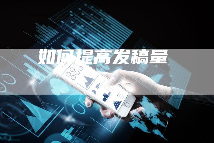 如何提高发稿量