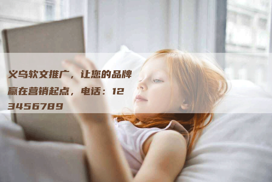 义乌软文推广，让您的品牌赢在营销起点，电话：123456789