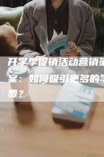 开学季促销活动营销策划方案：如何吸引更多的学生消费？
