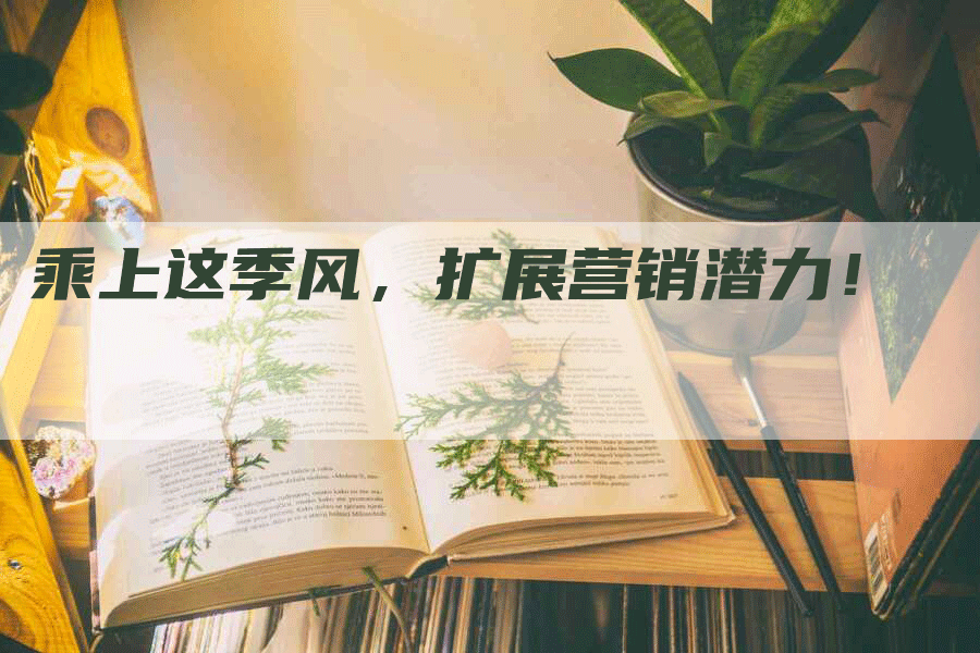 乘上这季风，扩展营销潜力！