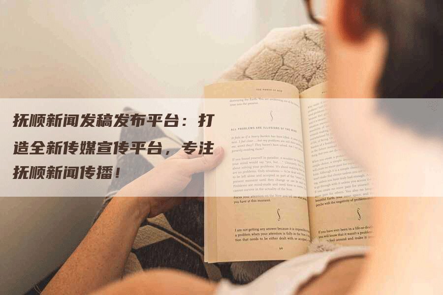 抚顺新闻发稿发布平台：打造全新传媒宣传平台，专注抚顺新闻传播！