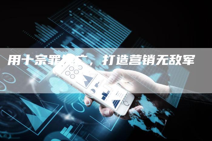 用十宗罪推广，打造营销无敌军