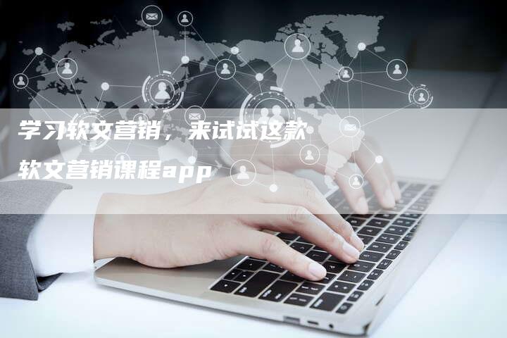 学习软文营销，来试试这款软文营销课程app
