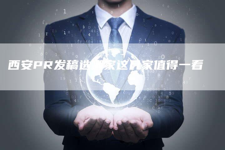 西安PR发稿选哪家这几家值得一看