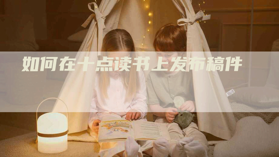 如何在十点读书上发布稿件