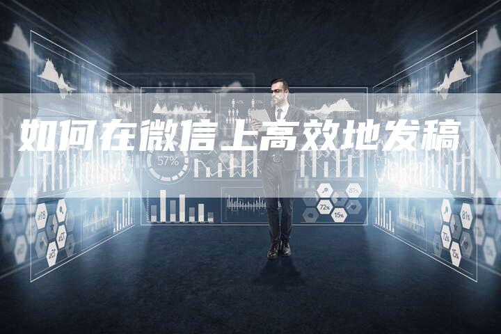 如何在微信上高效地发稿