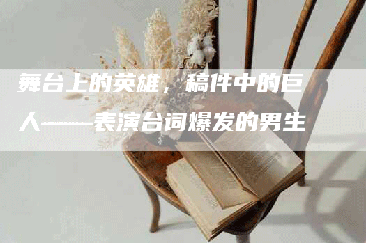 舞台上的英雄，稿件中的巨人——表演台词爆发的男生