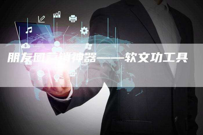 朋友圈营销神器——软文功工具