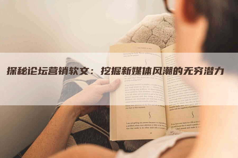 探秘论坛营销软文：挖掘新媒体风潮的无穷潜力