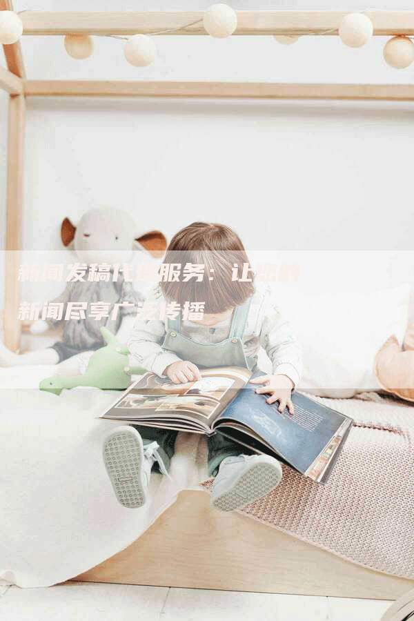 新闻发稿代理服务：让您的新闻尽享广泛传播