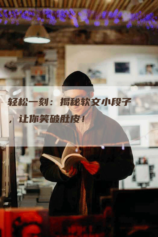 轻松一刻：揭秘软文小段子，让你笑破肚皮！