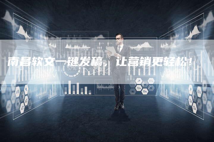 南昌软文一键发稿，让营销更轻松！