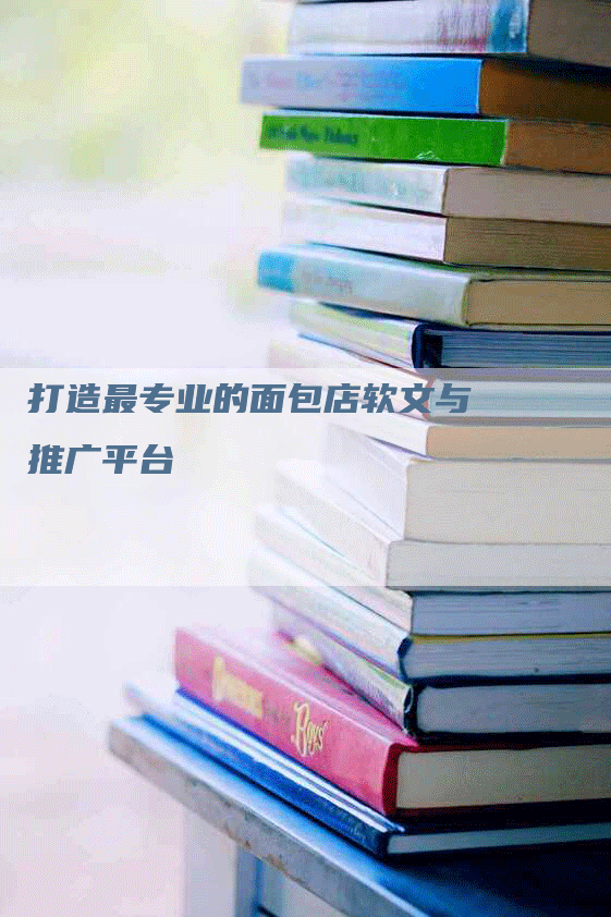 打造最专业的面包店软文与推广平台