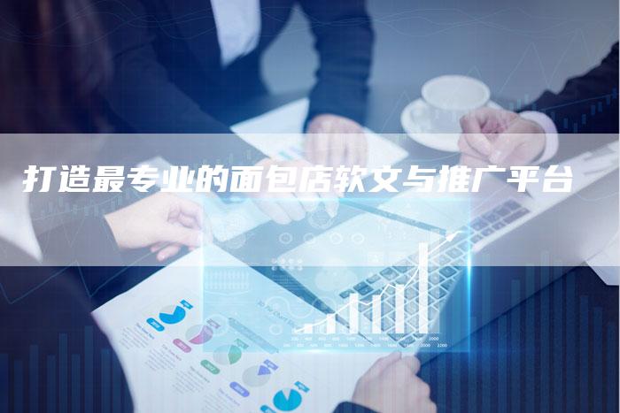 打造最专业的面包店软文与推广平台