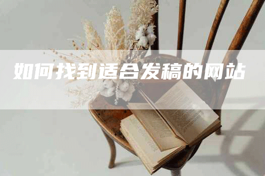 如何找到适合发稿的网站