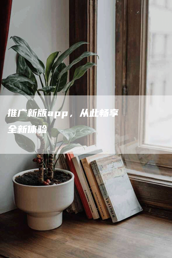 推广新版app，从此畅享全新体验