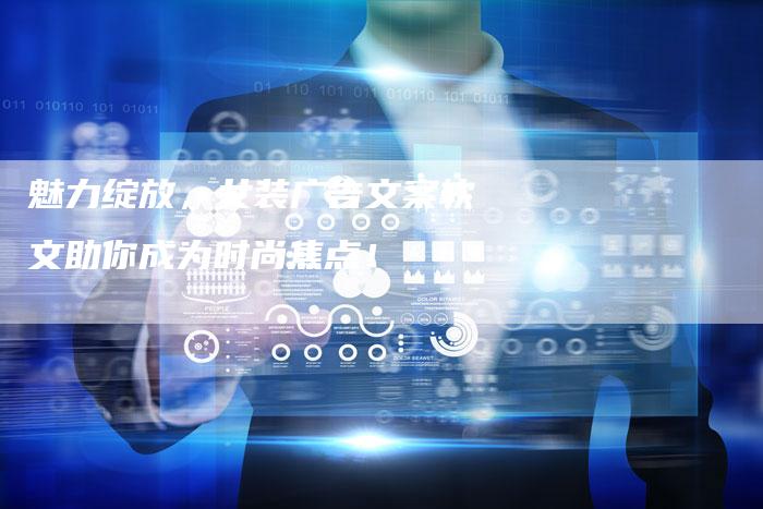 魅力绽放，女装广告文案软文助你成为时尚焦点！