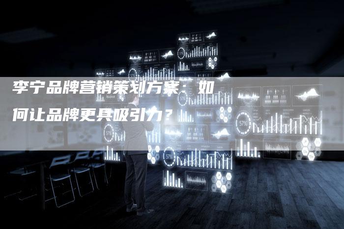 李宁品牌营销策划方案：如何让品牌更具吸引力？