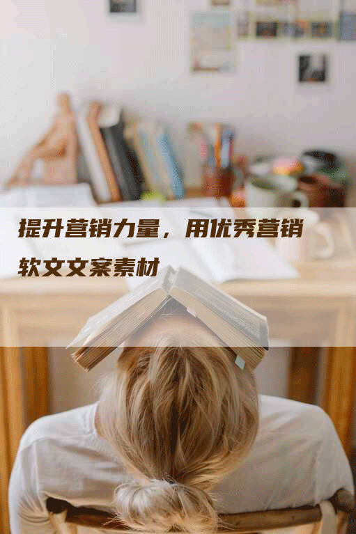 提升营销力量，用优秀营销软文文案素材