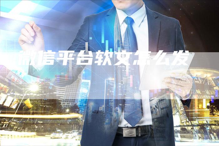 微信平台软文怎么发