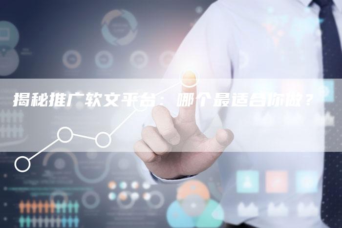 揭秘推广软文平台：哪个最适合你做？