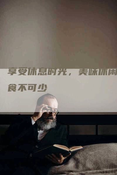 享受休息时光，美味休闲零食不可少