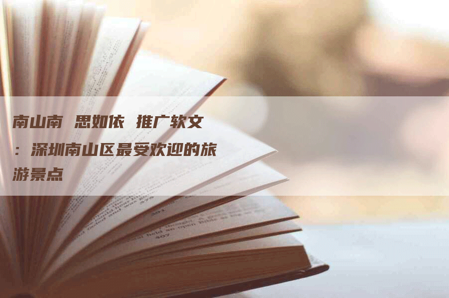 南山南 思如依 推广软文：深圳南山区最受欢迎的旅游景点