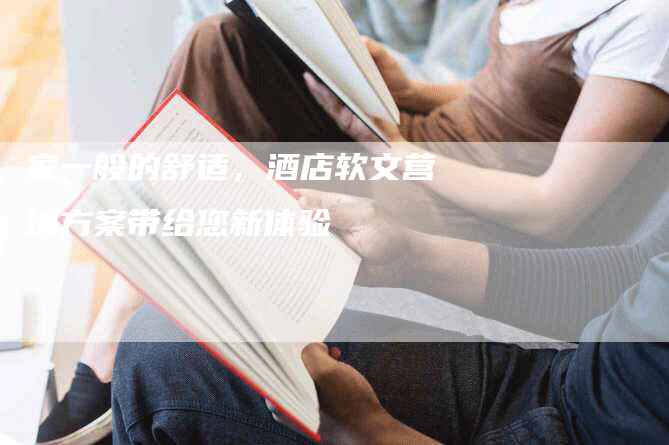 家一般的舒适，酒店软文营销方案带给您新体验